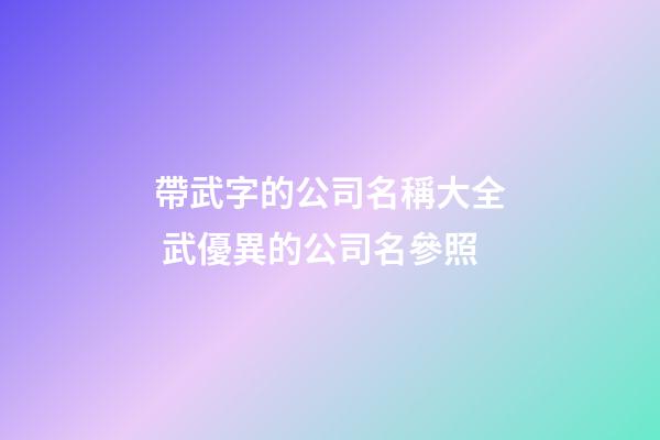 帶武字的公司名稱大全 武優異的公司名參照-第1張-公司起名-玄機派